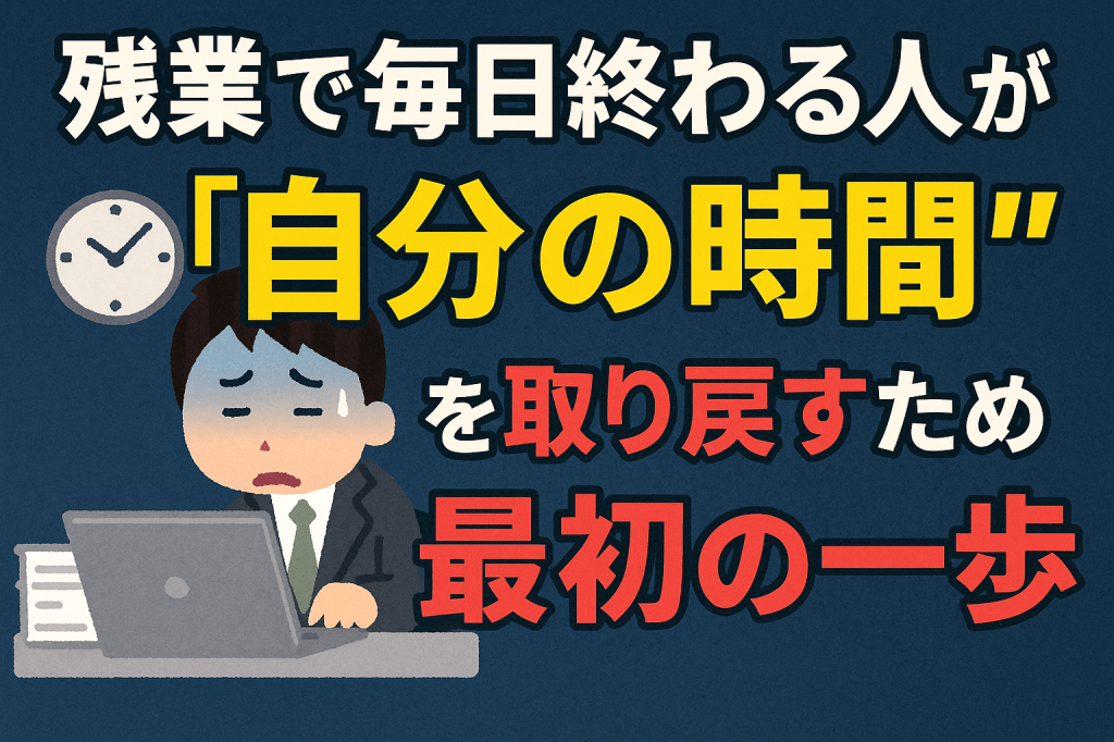 残業で毎日終わる人が、“自分の時間”を取り戻すための最初の一歩